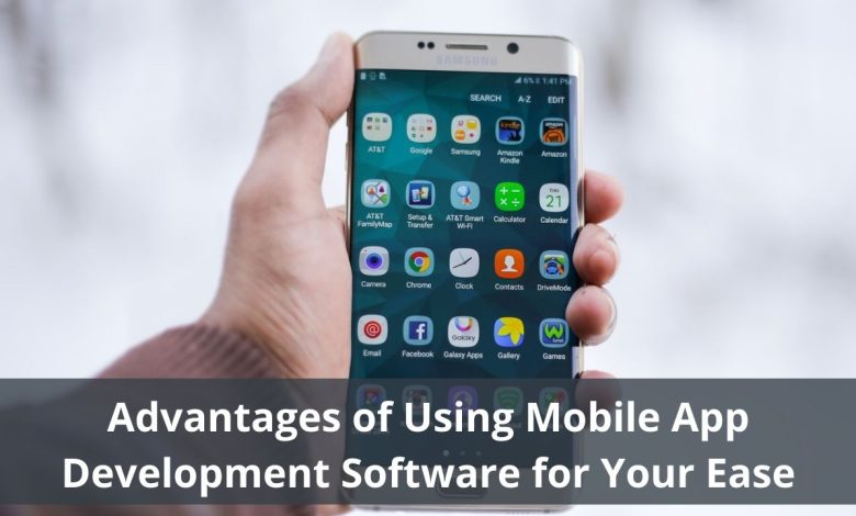 Advantages of Using Mobile App Development Software for Your Ease